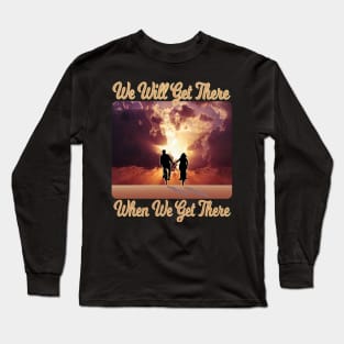 We Will Get There When We Get There Long Sleeve T-Shirt